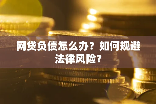 武汉网贷负债怎么办？如何规避法律风险？