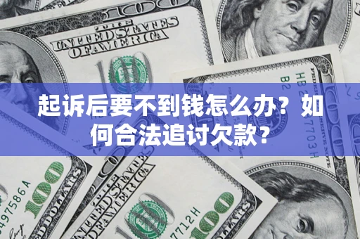 武汉起诉后要不到钱怎么办？如何合法追讨欠款？