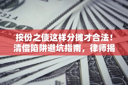 武汉按份之债这样分摊才合法！清偿陷阱避坑指南，律师揭秘关键条款