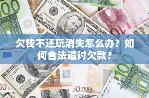 武汉欠钱不还玩消失怎么办？如何合法追讨欠款？