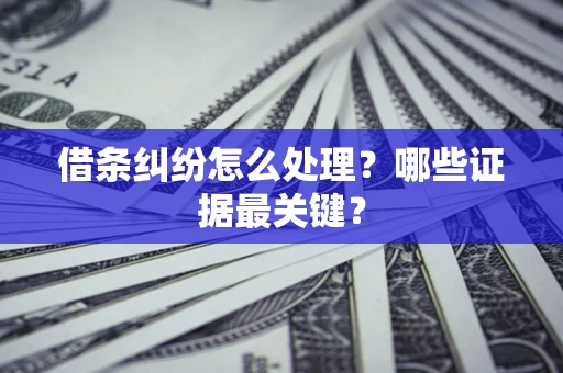 武汉借条纠纷怎么处理？哪些证据最关键？
