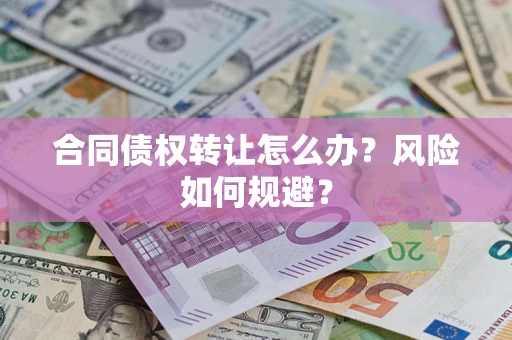 武汉合同债权转让怎么办？风险如何规避？