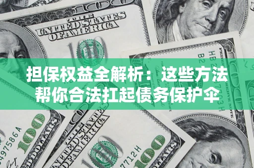 武汉担保权益全解析：这些方法帮你合法扛起债务保护伞