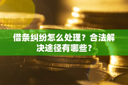 武汉借条纠纷怎么处理？合法解决途径有哪些？