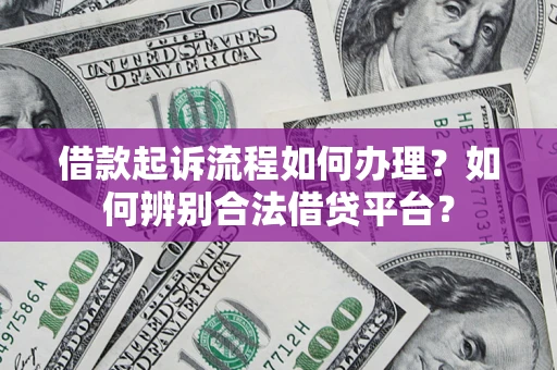 武汉借款起诉流程如何办理？如何辨别合法借贷平台？