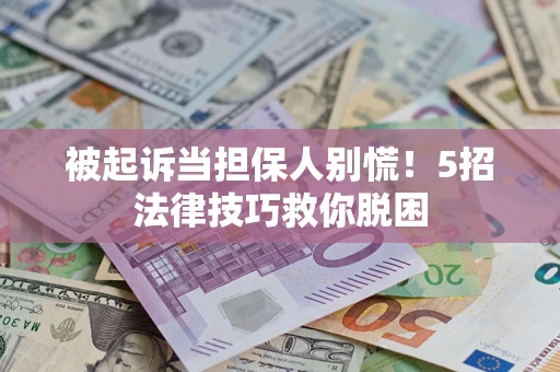 武汉被起诉当担保人别慌！5招法律技巧救你脱困