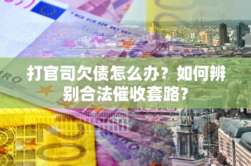 武汉打官司欠债怎么办？如何辨别合法催收套路？