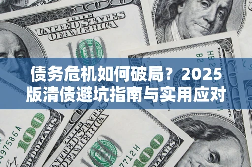武汉债务危机如何破局？2025版清债避坑指南与实用应对策略