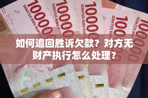 武汉如何追回胜诉欠款？对方无财产执行怎么处理？