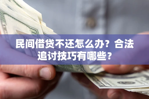 武汉民间借贷不还怎么办？合法追讨技巧有哪些？