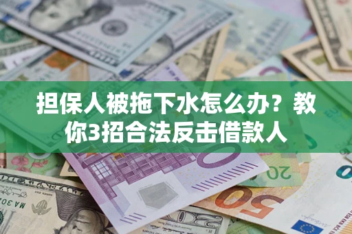 武汉担保人被拖下水怎么办？教你3招合法反击借款人