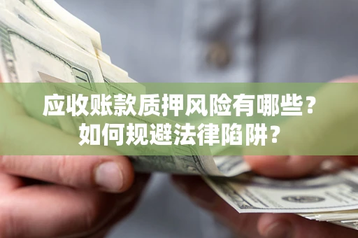武汉应收账款质押风险有哪些？如何规避法律陷阱？