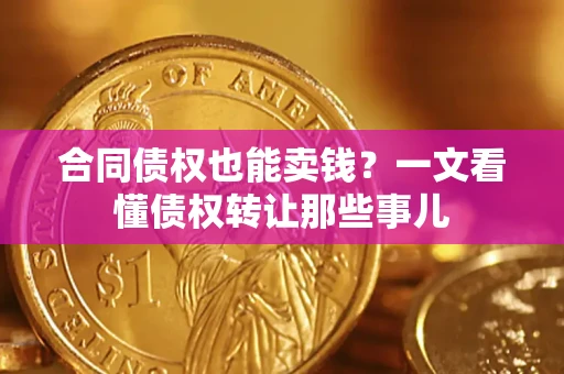 武汉合同债权也能卖钱？一文看懂债权转让那些事儿