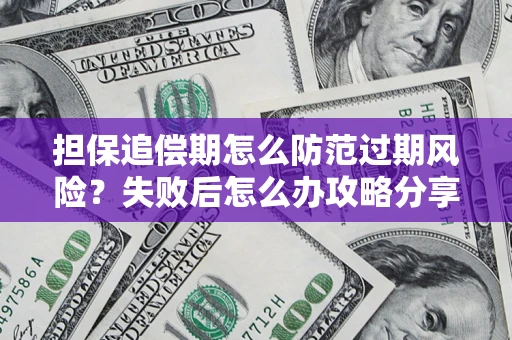 武汉担保追偿期怎么防范过期风险？失败后怎么办攻略分享