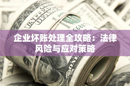 武汉企业坏账处理全攻略：法律风险与应对策略