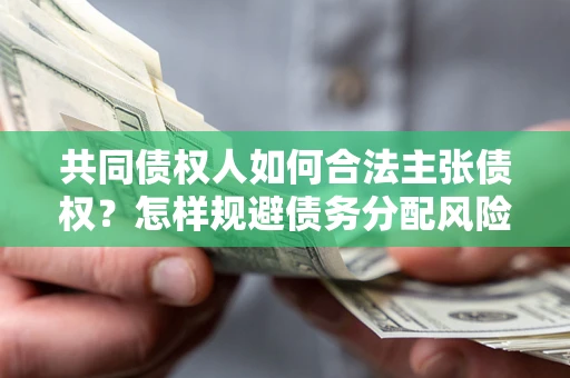 武汉共同债权人如何合法主张债权？怎样规避债务分配风险？