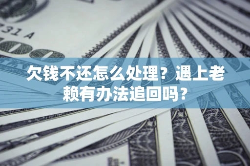 武汉欠钱不还怎么处理？遇上老赖有办法追回吗？
