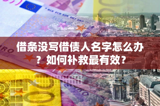 武汉借条没写借债人名字怎么办？如何补救最有效？