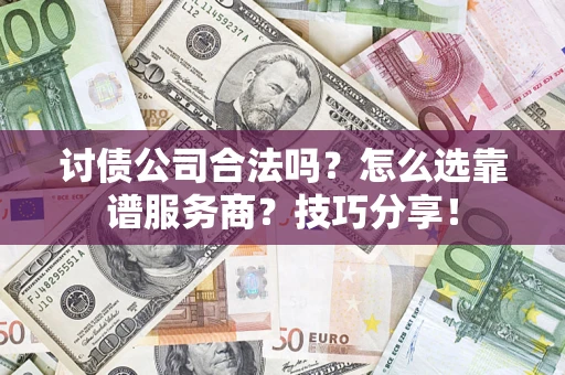 武汉讨债公司合法吗？怎么选靠谱服务商？技巧分享！
