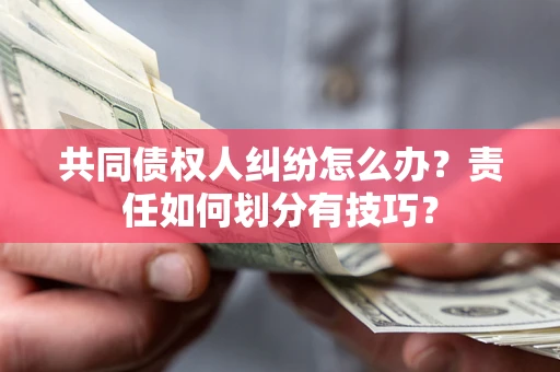 武汉共同债权人纠纷怎么办？责任如何划分有技巧？