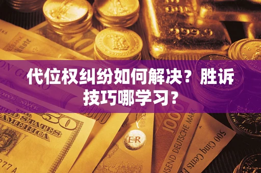 武汉代位权纠纷如何解决？胜诉技巧哪学习？