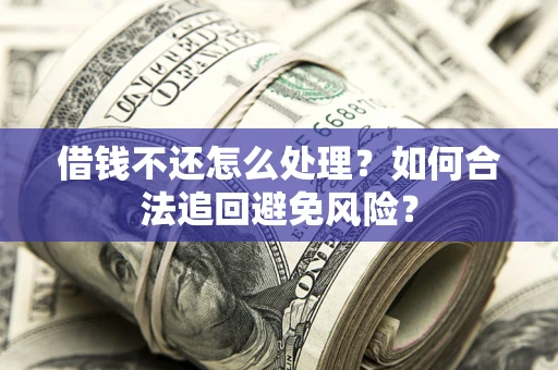 武汉借钱不还怎么处理？如何合法追回避免风险？