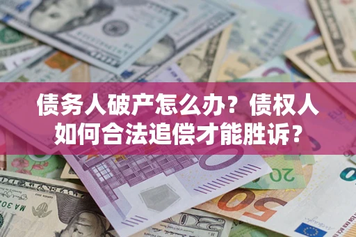 武汉债务人破产怎么办？债权人如何合法追偿才能胜诉？