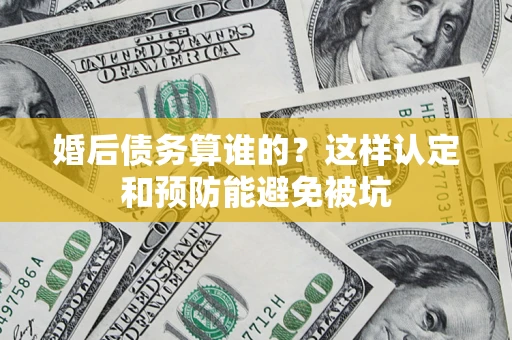 武汉婚后债务算谁的？这样认定和预防能避免被坑