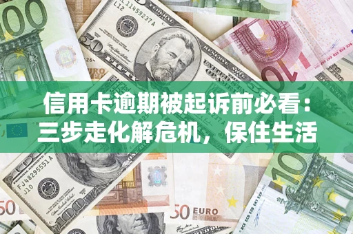 武汉信用卡逾期被起诉前必看：三步走化解危机，保住生活尊严
