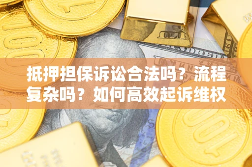 武汉抵押担保诉讼合法吗？流程复杂吗？如何高效起诉维权？