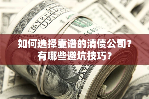 武汉如何选择靠谱的清债公司？有哪些避坑技巧？