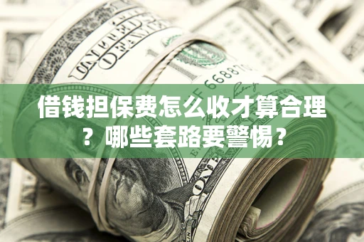 武汉借钱担保费怎么收才算合理？哪些套路要警惕？