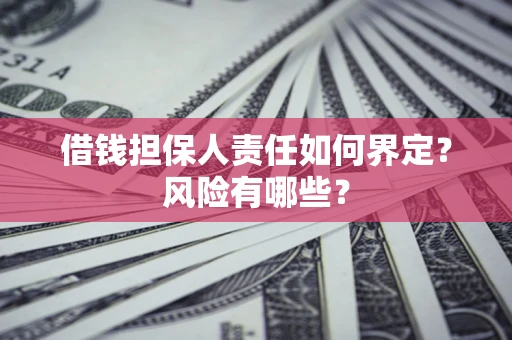 武汉借钱担保人责任如何界定?风险有哪些? 武汉借钱担保人责任如何界定?风险有哪些?