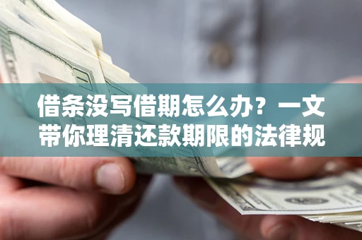 武汉借条没写借期怎么办？一文带你理清还款期限的法律规则