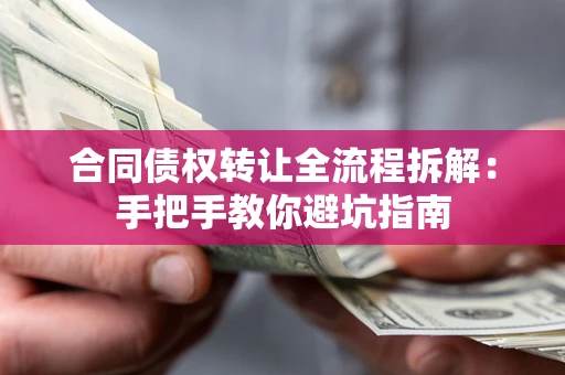 武汉合同债权转让全流程拆解：手把手教你避坑指南