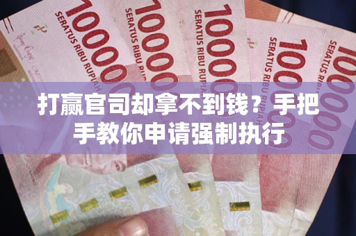武汉打赢官司却拿不到钱？手把手教你申请强制执行