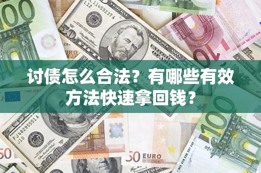 武汉讨债怎么合法？有哪些有效方法快速拿回钱？