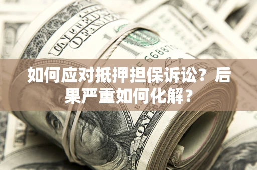 武汉如何应对抵押担保诉讼？后果严重如何化解？