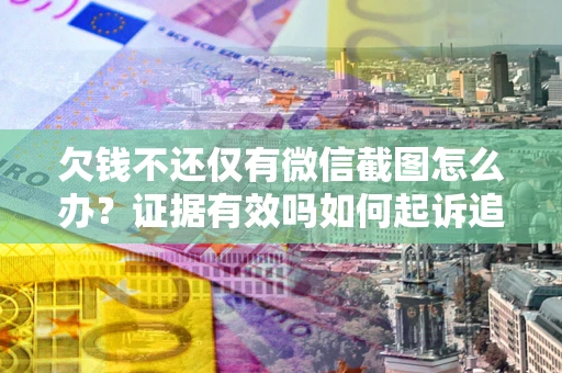 武汉欠钱不还仅有微信截图怎么办？证据有效吗如何起诉追回欠款？