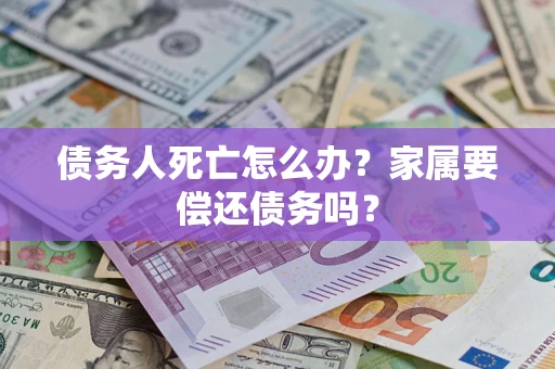 武汉债务人死亡怎么办？家属要偿还债务吗？