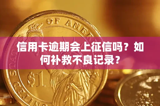 武汉信用卡逾期会上征信吗？如何补救不良记录？
