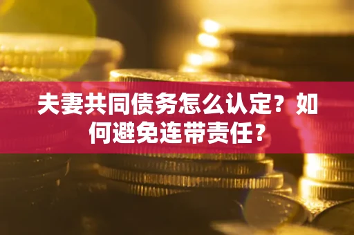 武汉夫妻共同债务怎么认定？如何避免连带责任？