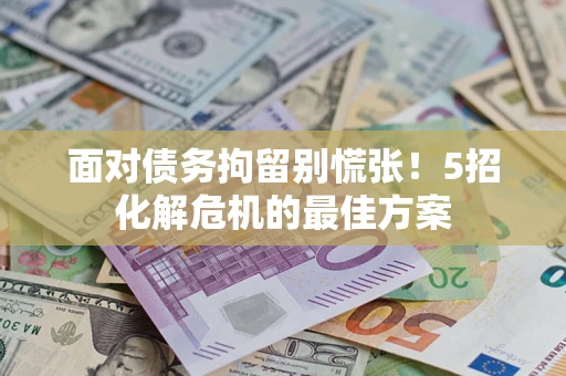 武汉面对债务拘留别慌张！5招化解危机的最佳方案