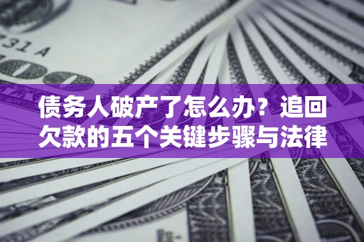 武汉债务人破产了怎么办？追回欠款的五个关键步骤与法律策略