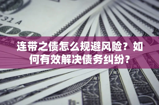 武汉连带之债怎么规避风险？如何有效解决债务纠纷？