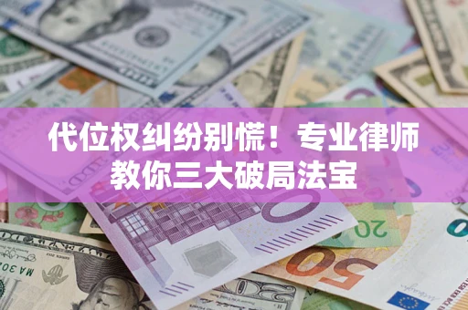 武汉代位权纠纷别慌！专业律师教你三大破局法宝