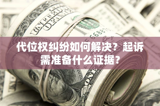武汉代位权纠纷如何解决？起诉需准备什么证据？