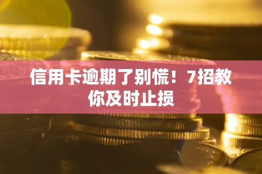 武汉信用卡逾期了别慌！7招教你及时止损