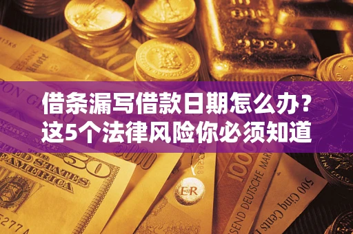 武汉借条漏写借款日期怎么办？这5个法律风险你必须知道