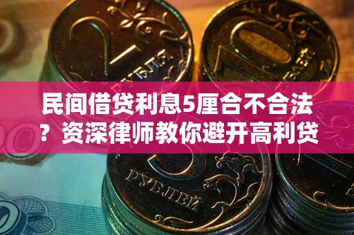 武汉民间借贷利息5厘合不合法？资深律师教你避开高利贷陷阱
